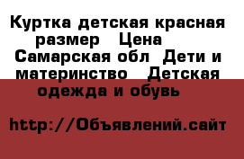 Куртка детская красная 116 размер › Цена ­ 1 500 - Самарская обл. Дети и материнство » Детская одежда и обувь   